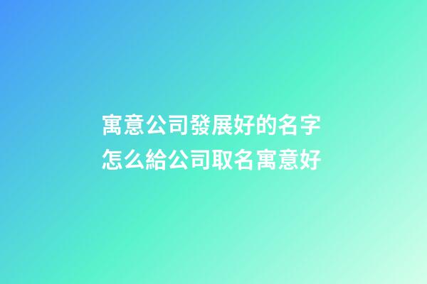 寓意公司發展好的名字 怎么給公司取名寓意好-第1張-公司起名-玄機派